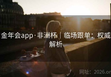 金年会app·非洲杯｜临场跟单：权威解析