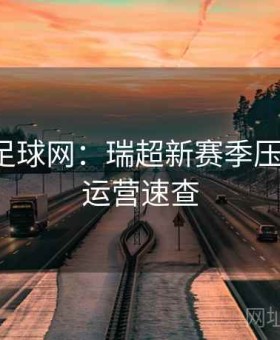 博天堂足球网：瑞超新赛季压哨套利·运营速查