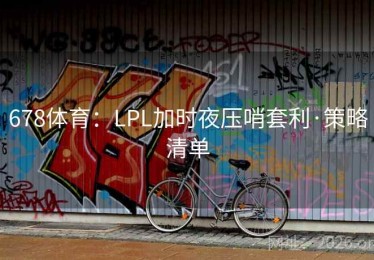 678体育：LPL加时夜压哨套利·策略清单