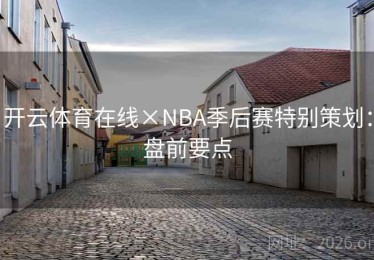 开云体育在线×NBA季后赛特别策划：盘前要点
