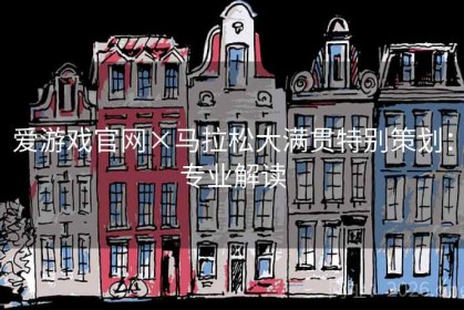 爱游戏官网×马拉松大满贯特别策划：专业解读