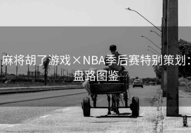 麻将胡了游戏×NBA季后赛特别策划：盘路图鉴