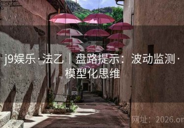 j9娱乐·法乙｜盘路提示：波动监测·模型化思维