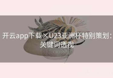 开云app下载×U23亚洲杯特别策划：关键词透视
