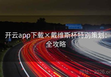 开云app下载×戴维斯杯特别策划：全攻略