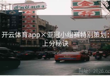 开云体育app×亚冠小组赛特别策划：上分秘诀