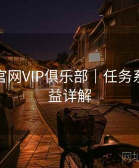 金年会官网VIP俱乐部｜任务系统＋权益详解