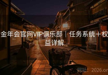 金年会官网VIP俱乐部｜任务系统＋权益详解