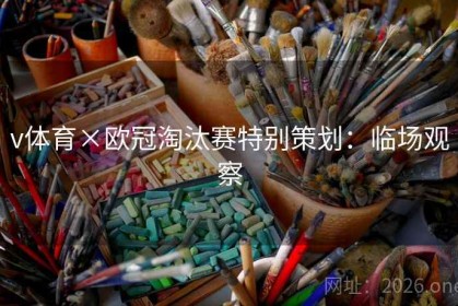 v体育×欧冠淘汰赛特别策划：临场观察