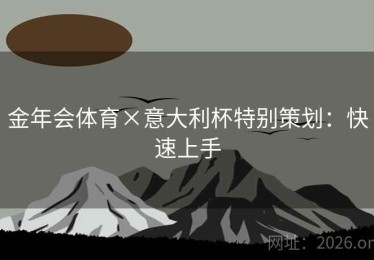 金年会体育×意大利杯特别策划：快速上手