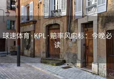 球速体育·KPL·赔率风向标：今晚必读