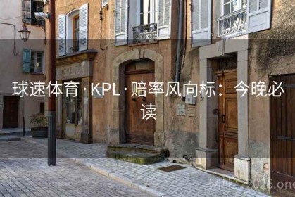 球速体育·KPL·赔率风向标：今晚必读