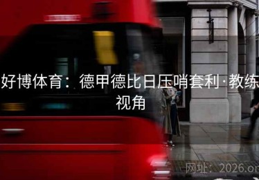 好博体育：德甲德比日压哨套利·教练视角