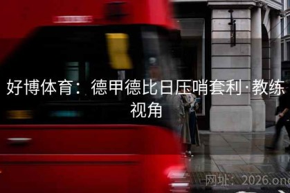 好博体育：德甲德比日压哨套利·教练视角
