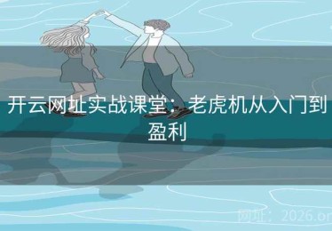 开云网址实战课堂：老虎机从入门到盈利