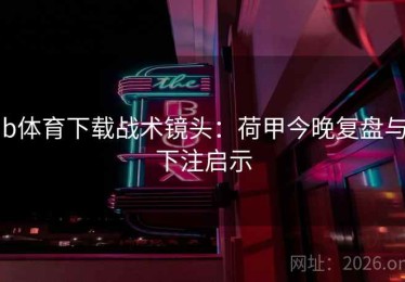 b体育下载战术镜头：荷甲今晚复盘与下注启示