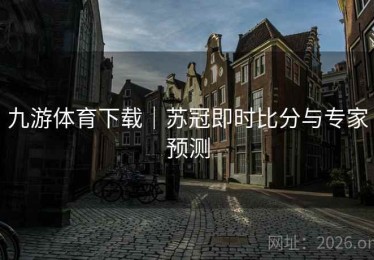 九游体育下载｜苏冠即时比分与专家预测