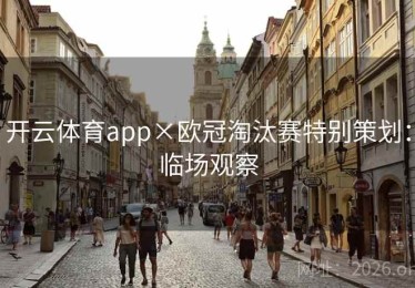开云体育app×欧冠淘汰赛特别策划：临场观察
