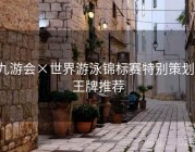 九游会×世界游泳锦标赛特别策划：王牌推荐