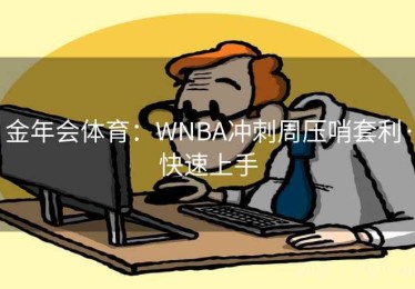 金年会体育：WNBA冲刺周压哨套利·快速上手