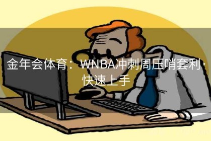 金年会体育：WNBA冲刺周压哨套利·快速上手