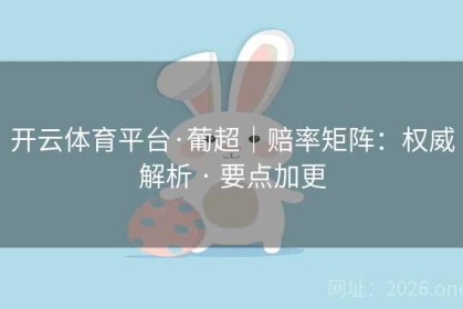 开云体育平台·葡超｜赔率矩阵：权威解析 · 要点加更