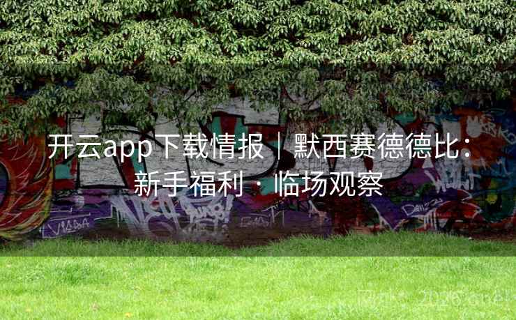 开云app下载情报｜默西赛德德比：新手福利 · 临场观察