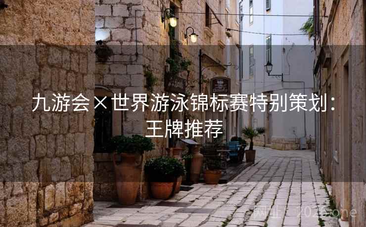 九游会×世界游泳锦标赛特别策划：王牌推荐