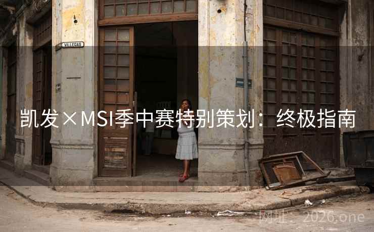 凯发×MSI季中赛特别策划：终极指南