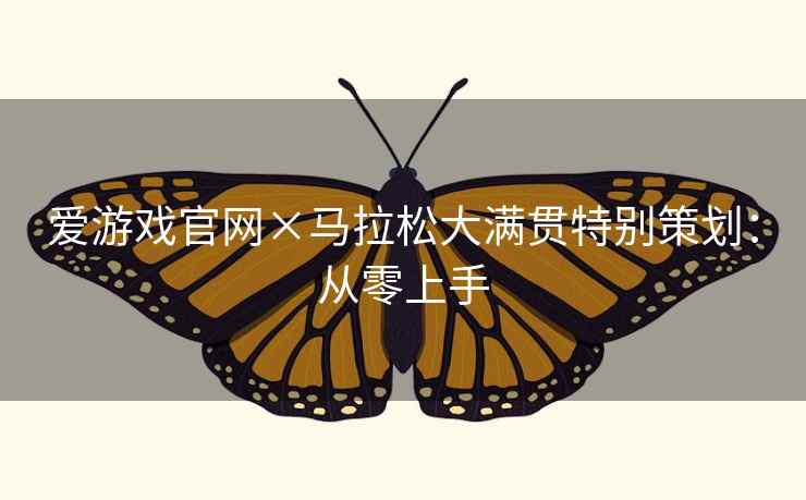 爱游戏官网×马拉松大满贯特别策划：从零上手