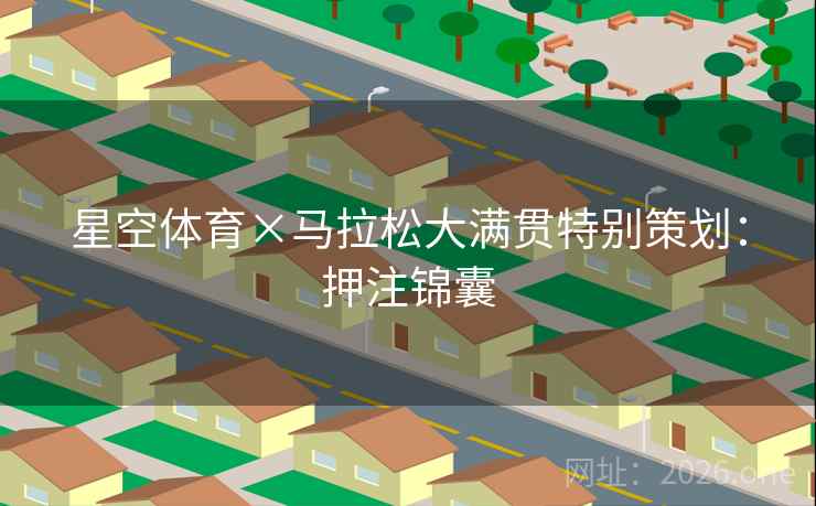 星空体育×马拉松大满贯特别策划：押注锦囊