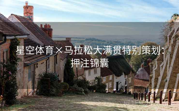 星空体育×马拉松大满贯特别策划：押注锦囊