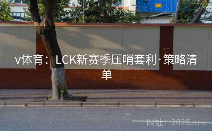 v体育：LCK新赛季压哨套利·策略清单
