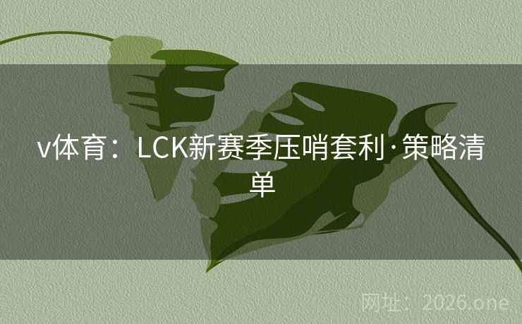 v体育：LCK新赛季压哨套利·策略清单
