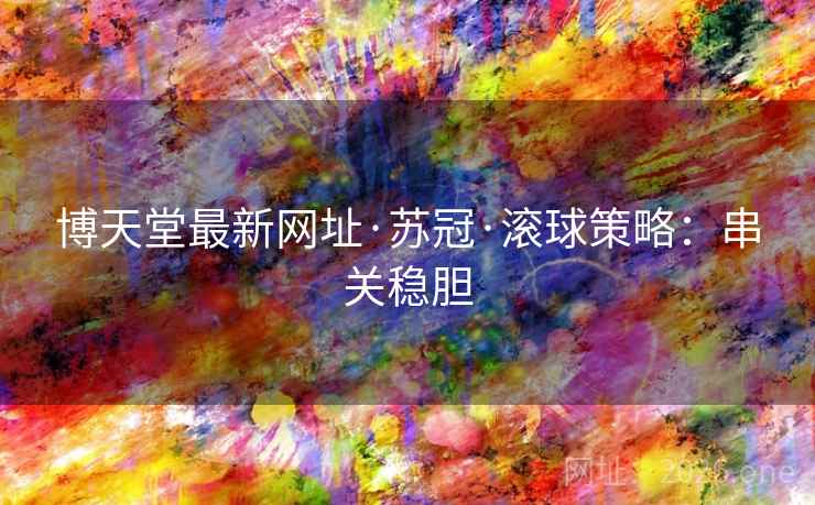 博天堂最新网址·苏冠·滚球策略：串关稳胆