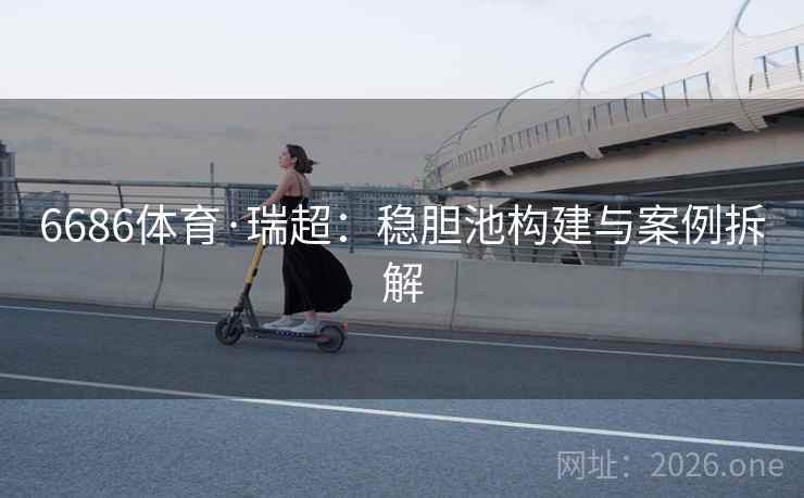 6686体育·瑞超：稳胆池构建与案例拆解