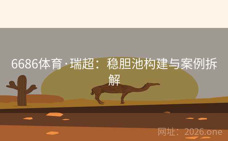 6686体育·瑞超：稳胆池构建与案例拆解