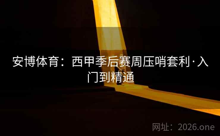 安博体育：西甲季后赛周压哨套利·入门到精通