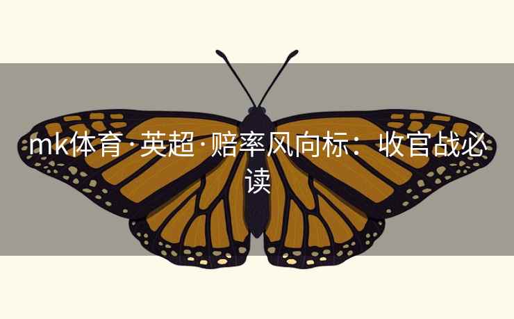 mk体育·英超·赔率风向标：收官战必读