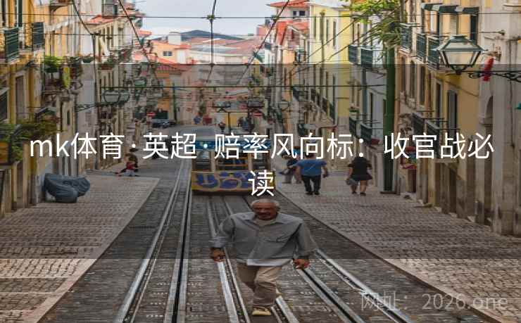 mk体育·英超·赔率风向标：收官战必读