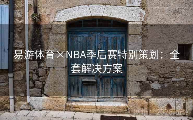 易游体育×NBA季后赛特别策划：全套解决方案