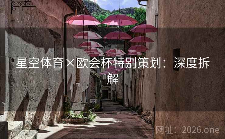 星空体育×欧会杯特别策划：深度拆解