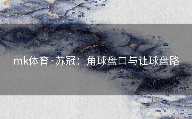 mk体育·苏冠：角球盘口与让球盘路