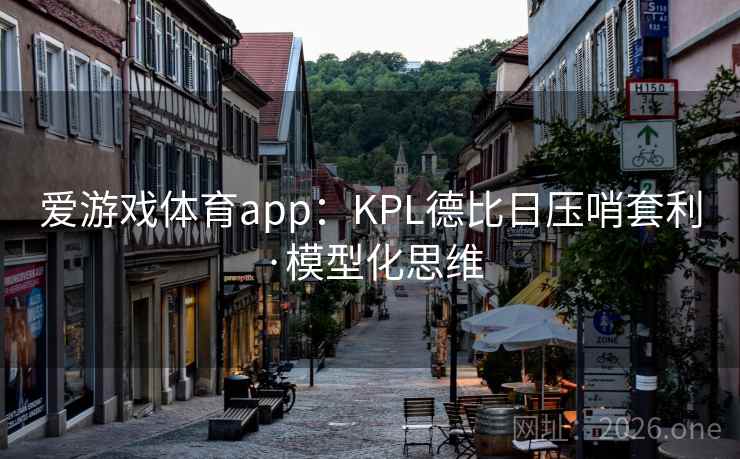 爱游戏体育app：KPL德比日压哨套利·模型化思维