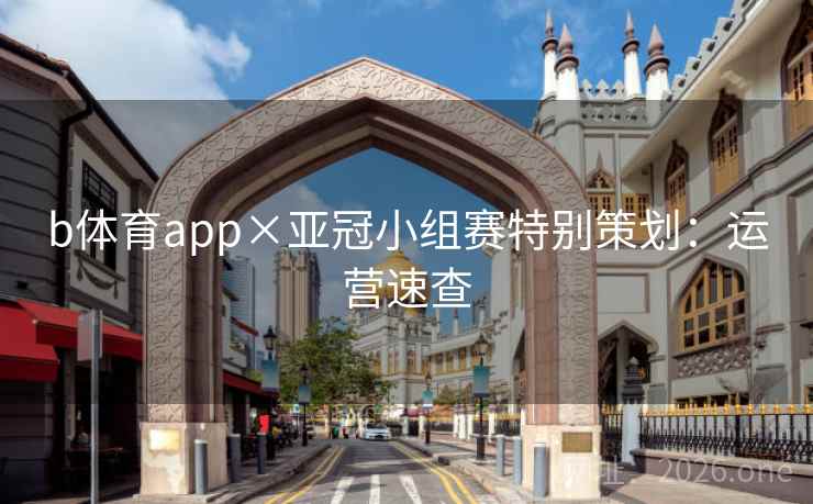 b体育app×亚冠小组赛特别策划：运营速查
