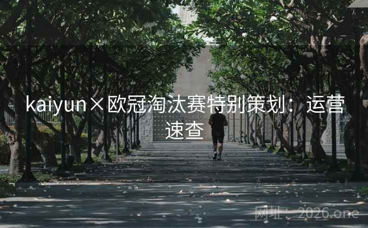 kaiyun×欧冠淘汰赛特别策划：运营速查