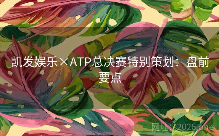 凯发娱乐×ATP总决赛特别策划：盘前要点