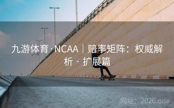 九游体育·NCAA｜赔率矩阵：权威解析 · 扩展篇