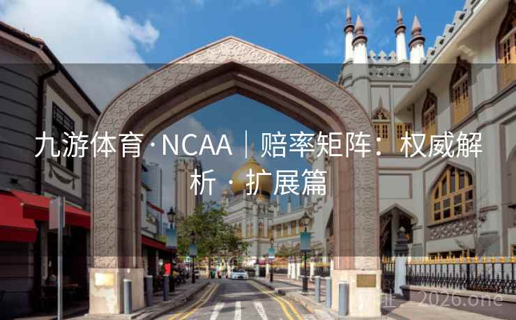 九游体育·NCAA｜赔率矩阵：权威解析 · 扩展篇