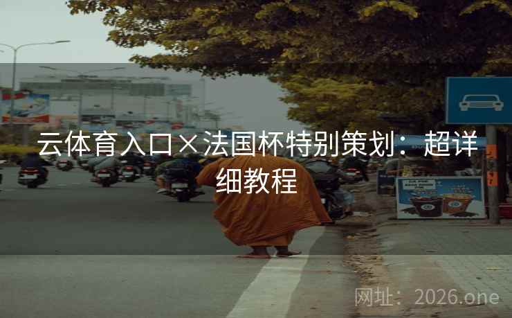 云体育入口×法国杯特别策划：超详细教程